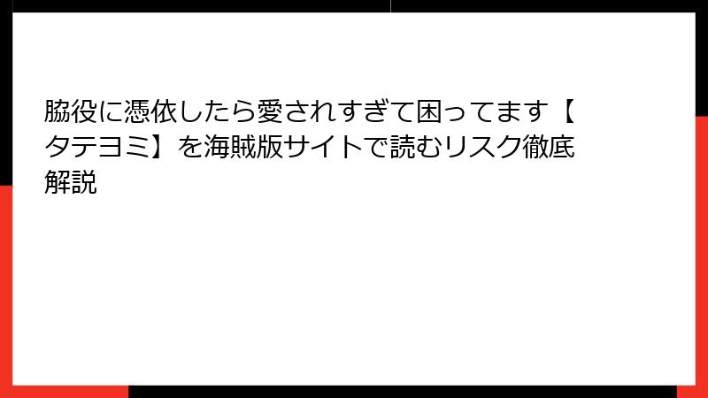 脇役に憑依したら愛されすぎて困ってます【タテヨミ】を海賊版サイトで読むリスク徹底解説
