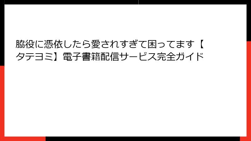 脇役に憑依したら愛されすぎて困ってます【タテヨミ】電子書籍配信サービス完全ガイド