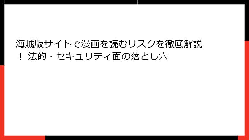 海賊版サイトで漫画を読むリスクを徹底解説！ 法的・セキュリティ面の落とし穴