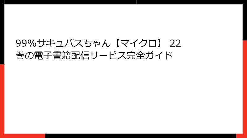 99%サキュバスちゃん【マイクロ】 22巻の電子書籍配信サービス完全ガイド