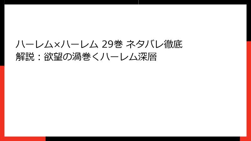 ハーレム×ハーレム 29巻 ネタバレ徹底解説：欲望の渦巻くハーレム深層
