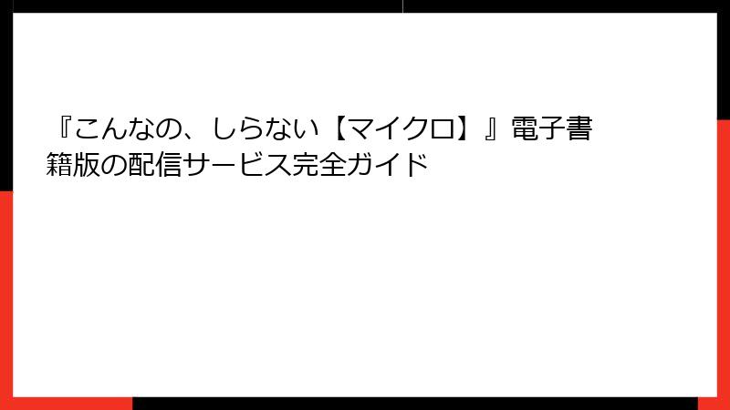 『こんなの、しらない【マイクロ】』電子書籍版の配信サービス完全ガイド