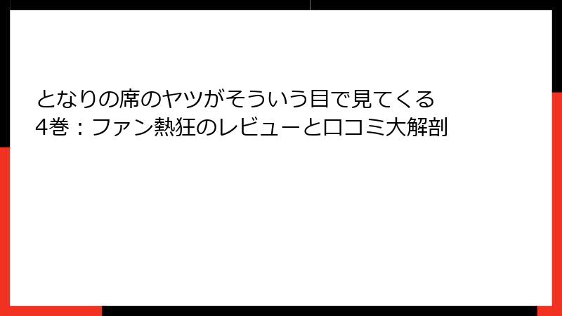 となりの席のヤツがそういう目で見てくる 4巻：ファン熱狂のレビューと口コミ大解剖