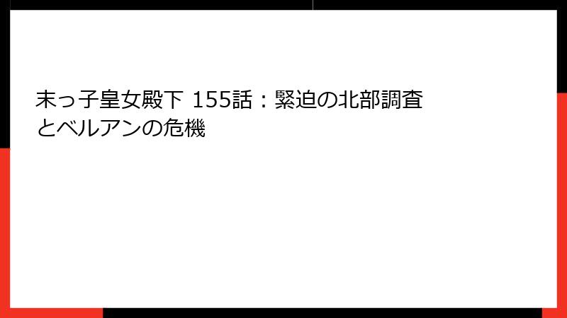 末っ子皇女殿下 155話：緊迫の北部調査とベルアンの危機