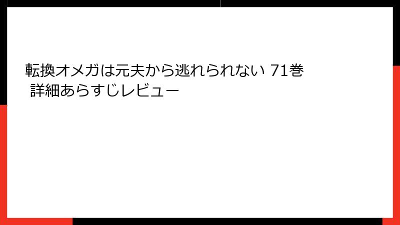 転換オメガは元夫から逃れられない 71巻 詳細あらすじレビュー