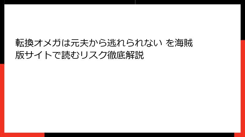 転換オメガは元夫から逃れられない を海賊版サイトで読むリスク徹底解説