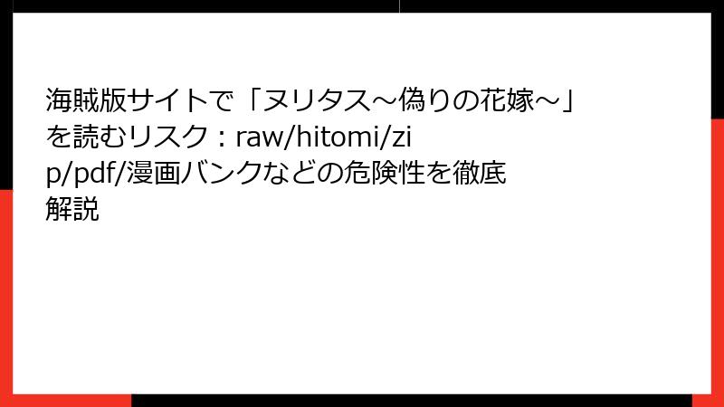 海賊版サイトで「ヌリタス～偽りの花嫁～」を読むリスク：raw/hitomi/zip/pdf/漫画バンクなどの危険性を徹底解説