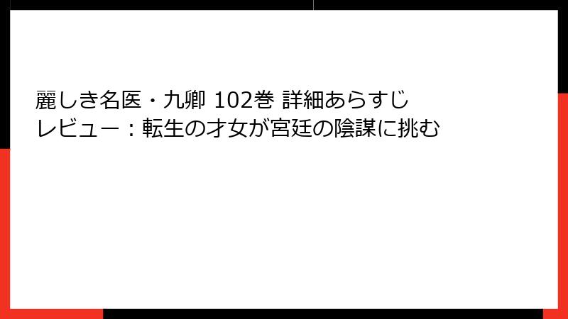 麗しき名医・九卿 102巻 詳細あらすじレビュー：転生の才女が宮廷の陰謀に挑む
