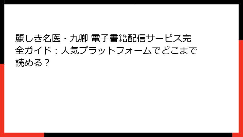 麗しき名医・九卿 電子書籍配信サービス完全ガイド：人気プラットフォームでどこまで読める？