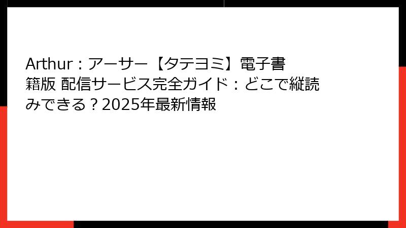 Arthur：アーサー【タテヨミ】電子書籍版 配信サービス完全ガイド：どこで縦読みできる？2025年最新情報