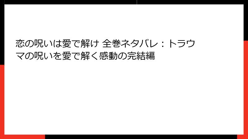 恋の呪いは愛で解け 全巻ネタバレ：トラウマの呪いを愛で解く感動の完結編
