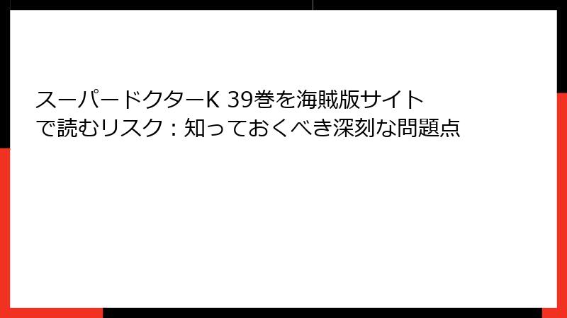 スーパードクターK 39巻を海賊版サイトで読むリスク：知っておくべき深刻な問題点