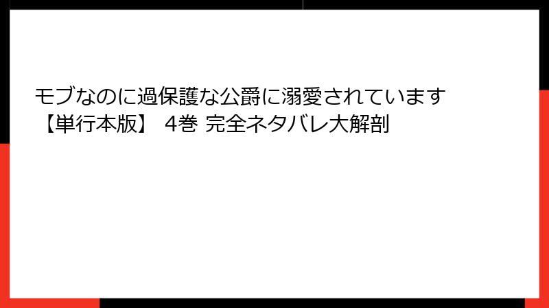 モブなのに過保護な公爵に溺愛されています【単行本版】 4巻 完全ネタバレ大解剖