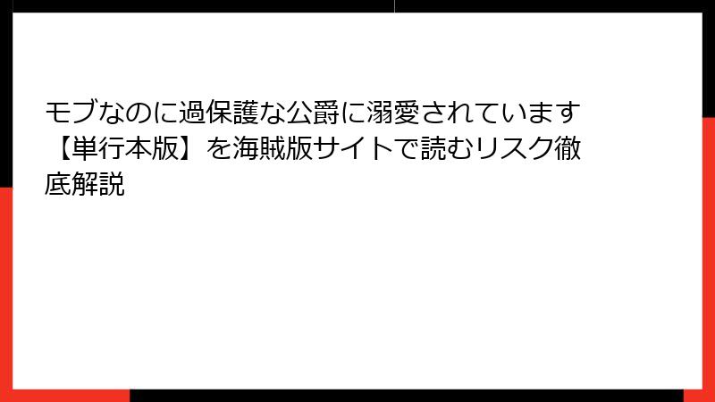 モブなのに過保護な公爵に溺愛されています【単行本版】を海賊版サイトで読むリスク徹底解説