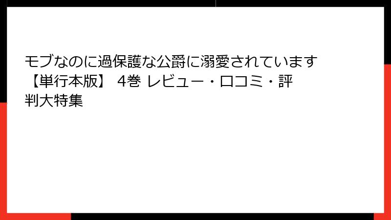 モブなのに過保護な公爵に溺愛されています【単行本版】 4巻 レビュー・口コミ・評判大特集