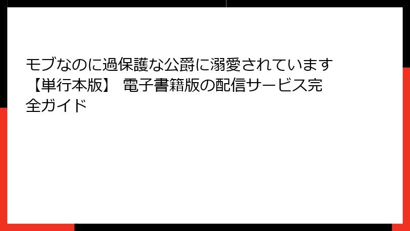 モブなのに過保護な公爵に溺愛されています【単行本版】 電子書籍版の配信サービス完全ガイド