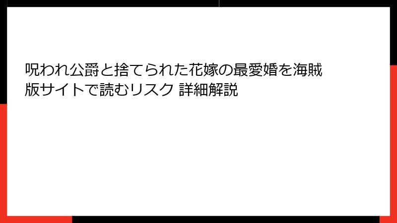 呪われ公爵と捨てられた花嫁の最愛婚を海賊版サイトで読むリスク 詳細解説