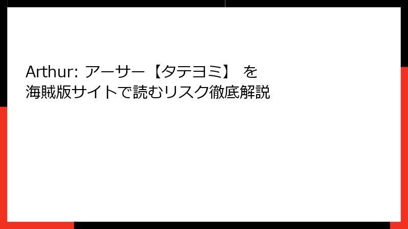 Arthur: アーサー【タテヨミ】 を海賊版サイトで読むリスク徹底解説