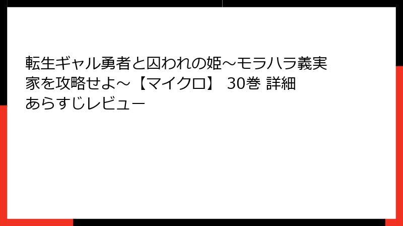 転生ギャル勇者と囚われの姫～モラハラ義実家を攻略せよ～【マイクロ】 30巻 詳細あらすじレビュー