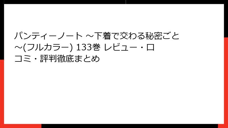 パンティーノート ～下着で交わる秘密ごと～(フルカラー) 133巻 レビュー・口コミ・評判徹底まとめ