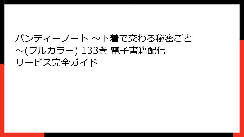 パンティーノート ～下着で交わる秘密ごと～(フルカラー) 133巻 電子書籍配信サービス完全ガイド