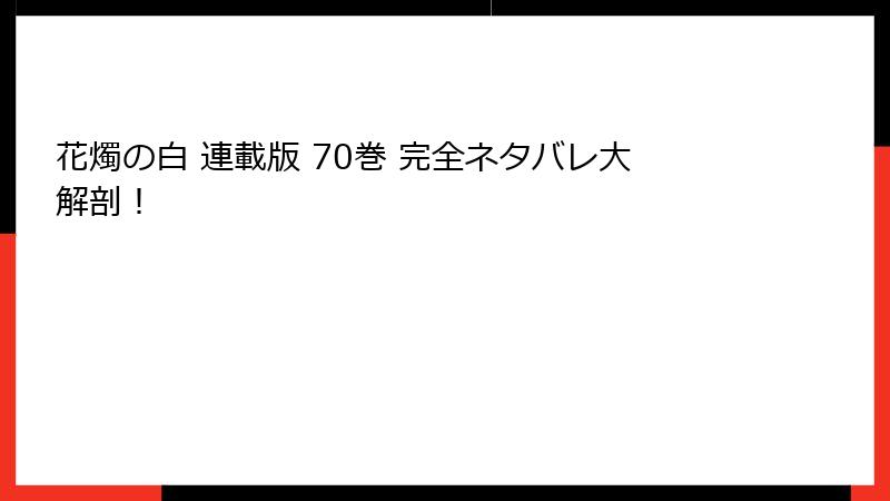 花燭の白 連載版 70巻 完全ネタバレ大解剖！