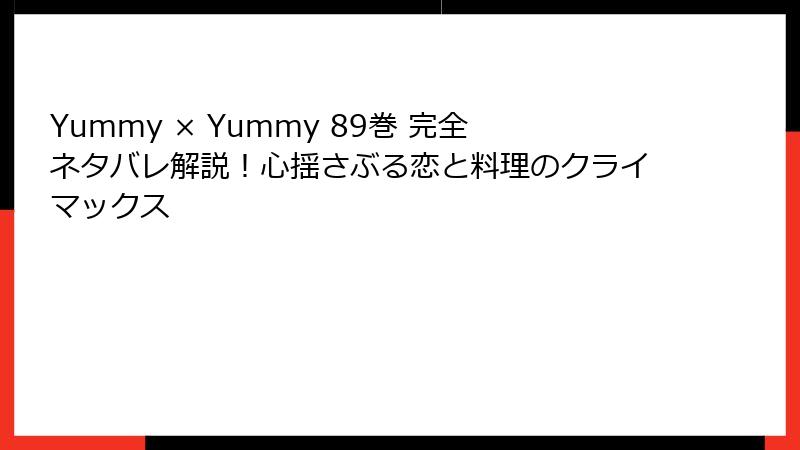 Yummy × Yummy 89巻 完全ネタバレ解説！心揺さぶる恋と料理のクライマックス