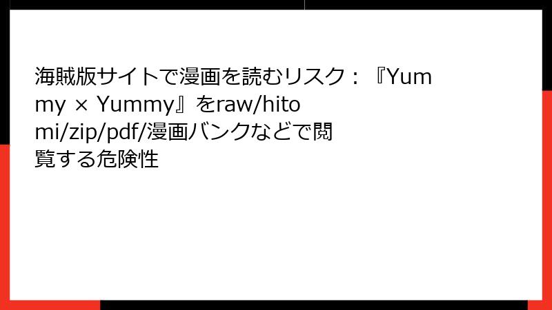 海賊版サイトで漫画を読むリスク：『Yummy × Yummy』をraw/hitomi/zip/pdf/漫画バンクなどで閲覧する危険性