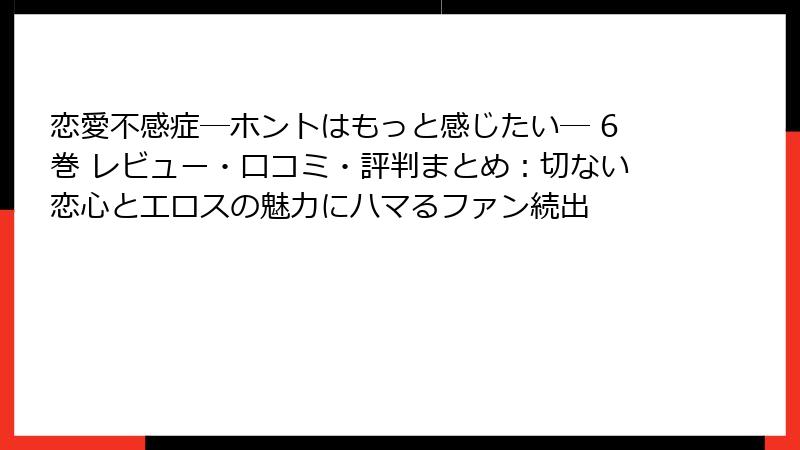 恋愛不感症―ホントはもっと感じたい― 6巻 レビュー・口コミ・評判まとめ：切ない恋心とエロスの魅力にハマるファン続出