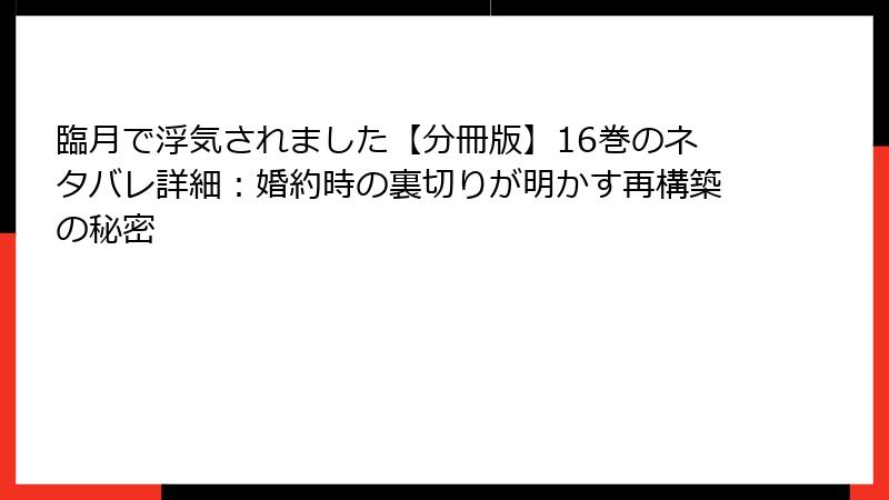 臨月で浮気されました【分冊版】16巻のネタバレ詳細：婚約時の裏切りが明かす再構築の秘密