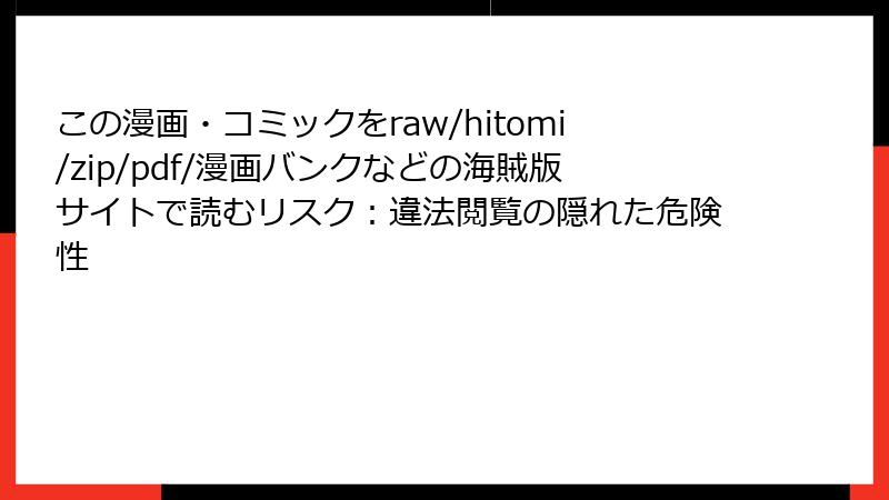 この漫画・コミックをraw/hitomi/zip/pdf/漫画バンクなどの海賊版サイトで読むリスク：違法閲覧の隠れた危険性