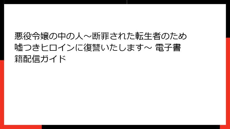 悪役令嬢の中の人～断罪された転生者のため嘘つきヒロインに復讐いたします～ 電子書籍配信ガイド