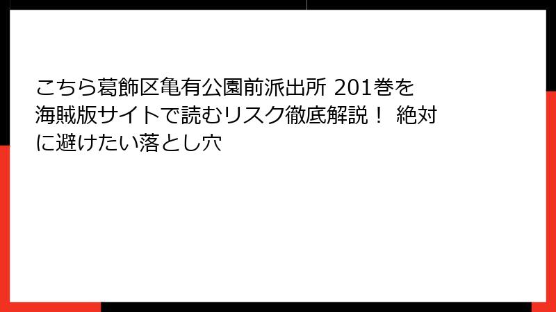こちら葛飾区亀有公園前派出所 201巻を海賊版サイトで読むリスク徹底解説！ 絶対に避けたい落とし穴