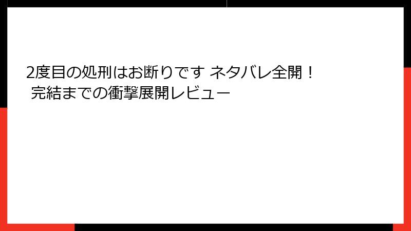 2度目の処刑はお断りです ネタバレ全開！ 完結までの衝撃展開レビュー