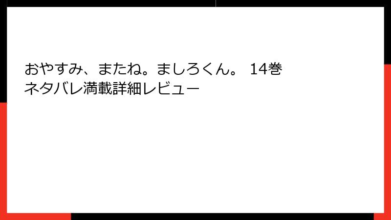 おやすみ、またね。ましろくん。 14巻 ネタバレ満載詳細レビュー