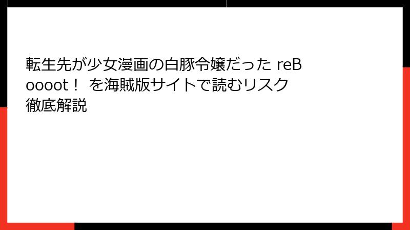 転生先が少女漫画の白豚令嬢だった reBoooot！ を海賊版サイトで読むリスク徹底解説