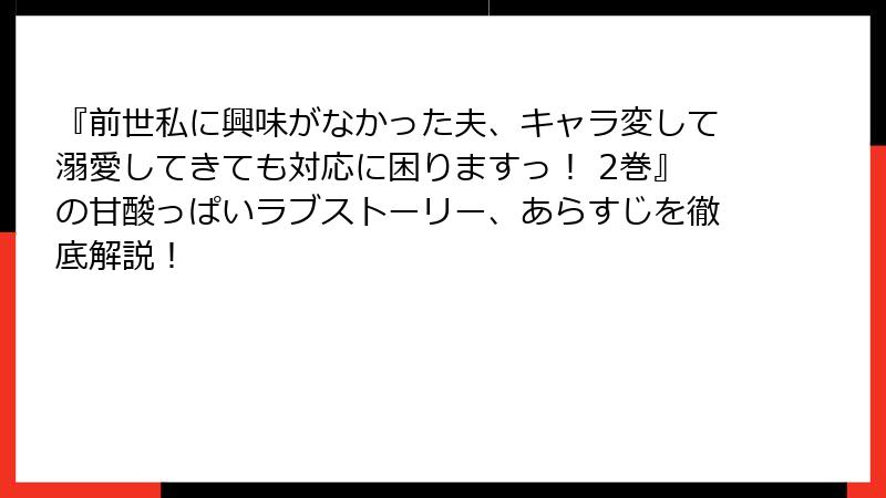 『前世私に興味がなかった夫、キャラ変して溺愛してきても対応に困りますっ！ 2巻』の甘酸っぱいラブストーリー、あらすじを徹底解説！