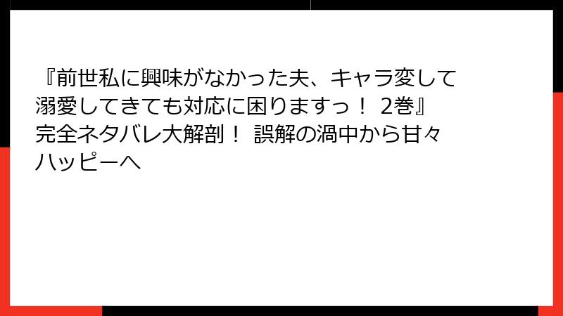 『前世私に興味がなかった夫、キャラ変して溺愛してきても対応に困りますっ！ 2巻』完全ネタバレ大解剖！ 誤解の渦中から甘々ハッピーへ