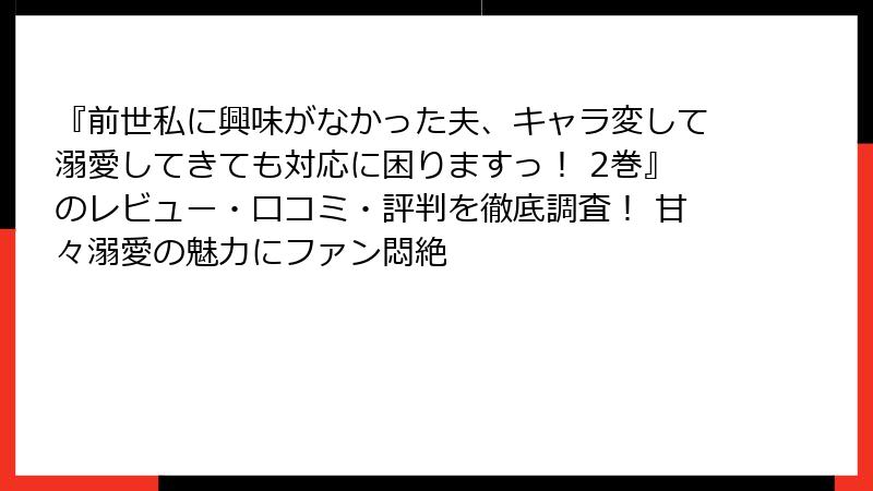 『前世私に興味がなかった夫、キャラ変して溺愛してきても対応に困りますっ！ 2巻』のレビュー・口コミ・評判を徹底調査！ 甘々溺愛の魅力にファン悶絶