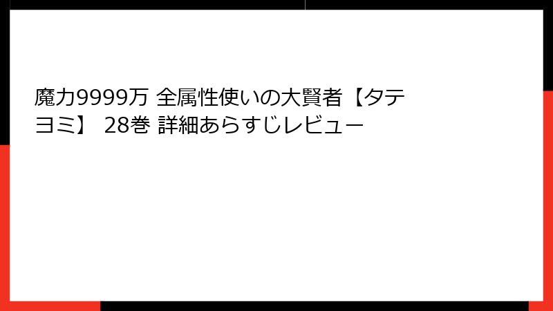 魔力9999万 全属性使いの大賢者【タテヨミ】 28巻 詳細あらすじレビュー