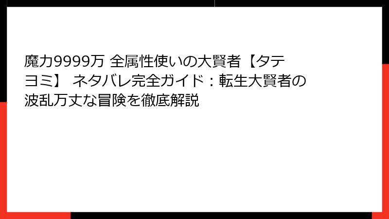 魔力9999万 全属性使いの大賢者【タテヨミ】 ネタバレ完全ガイド：転生大賢者の波乱万丈な冒険を徹底解説