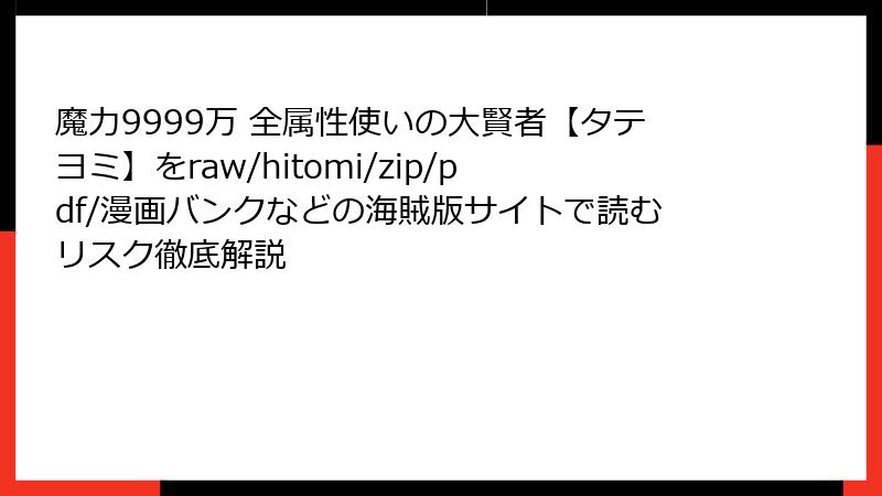 魔力9999万 全属性使いの大賢者【タテヨミ】をraw/hitomi/zip/pdf/漫画バンクなどの海賊版サイトで読むリスク徹底解説