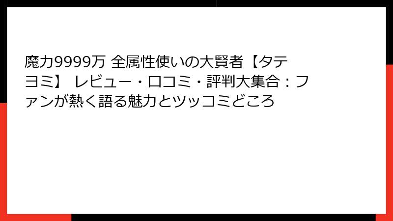 魔力9999万 全属性使いの大賢者【タテヨミ】 レビュー・口コミ・評判大集合：ファンが熱く語る魅力とツッコミどころ