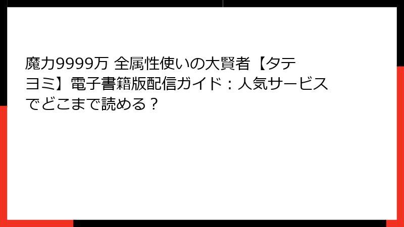 魔力9999万 全属性使いの大賢者【タテヨミ】電子書籍版配信ガイド：人気サービスでどこまで読める？