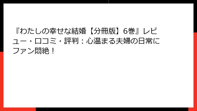 『わたしの幸せな結婚【分冊版】6巻』レビュー・口コミ・評判：心温まる夫婦の日常にファン悶絶！