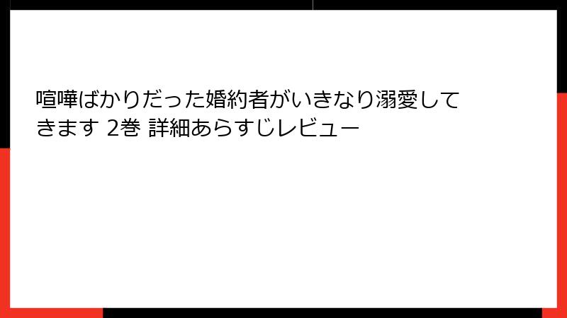 喧嘩ばかりだった婚約者がいきなり溺愛してきます 2巻 詳細あらすじレビュー