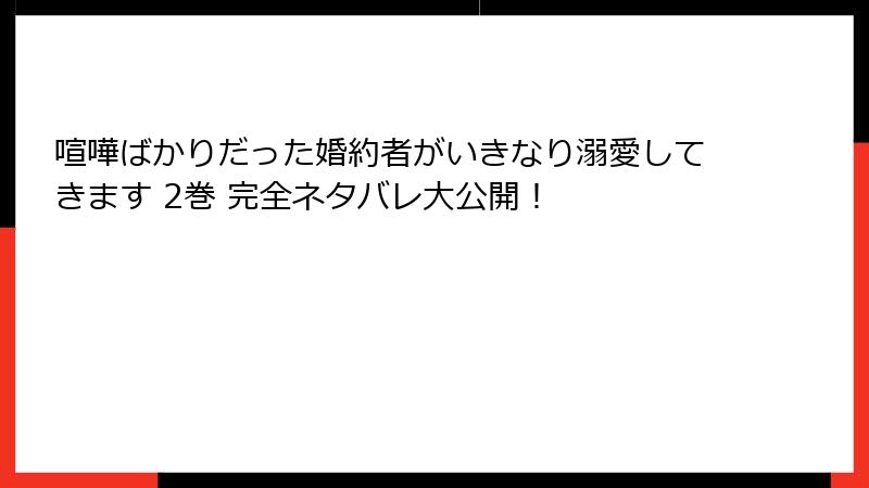 喧嘩ばかりだった婚約者がいきなり溺愛してきます 2巻 完全ネタバレ大公開！