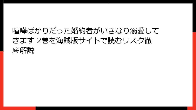 喧嘩ばかりだった婚約者がいきなり溺愛してきます 2巻を海賊版サイトで読むリスク徹底解説