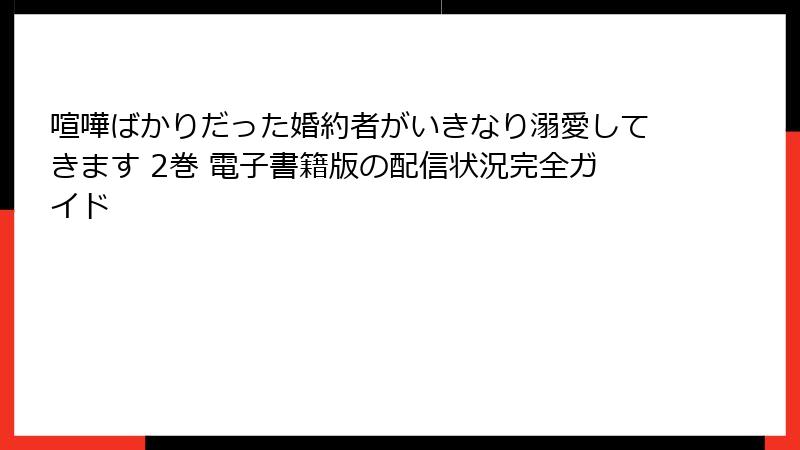 喧嘩ばかりだった婚約者がいきなり溺愛してきます 2巻 電子書籍版の配信状況完全ガイド