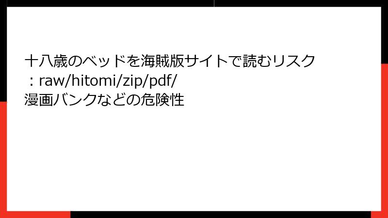 十八歳のベッドを海賊版サイトで読むリスク：raw/hitomi/zip/pdf/漫画バンクなどの危険性